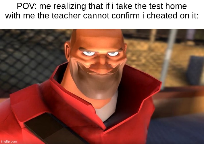 this sh*t actually happened to me today. | POV: me realizing that if i take the test home with me the teacher cannot confirm i cheated on it: | image tagged in tf2 soldier smiling,memes,i have become god,why are you reading the tags,anime | made w/ Imgflip meme maker