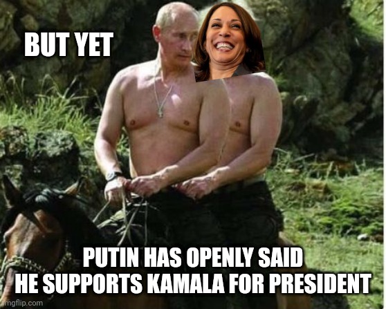 BUT YET PUTIN HAS OPENLY SAID
 HE SUPPORTS KAMALA FOR PRESIDENT | made w/ Imgflip meme maker