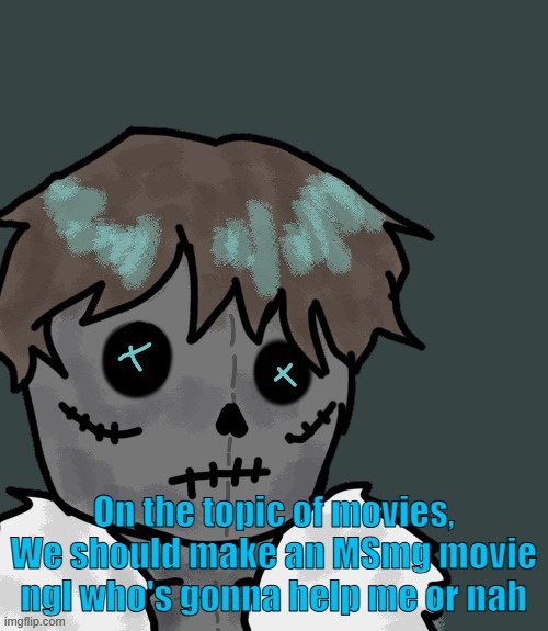On the topic of movies, We should make an MSmg movie ngl who's gonna help me or nah | made w/ Imgflip meme maker