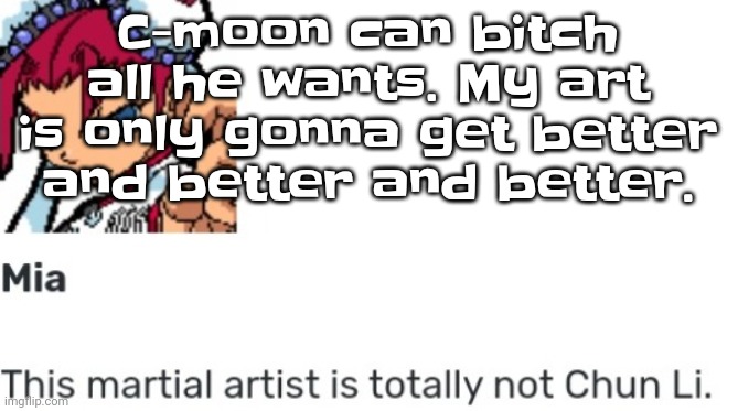 So.. Yeah. | C-moon can bitch all he wants. My art is only gonna get better and better and better. | image tagged in british chun li | made w/ Imgflip meme maker