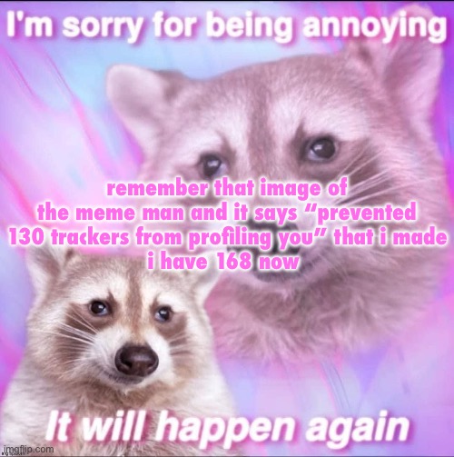 i am very famus | remember that image of the meme man and it says “prevented 130 trackers from profiling you” that i made
i have 168 now | image tagged in sorry for being annoying | made w/ Imgflip meme maker
