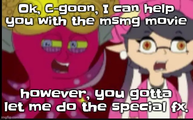 Actually dw. I'm very good with special fx actually I know how to 3d model | Ok, C-goon, I can help you with the msmg movie; however, you gotta let me do the special fx. | image tagged in story of splatoon | made w/ Imgflip meme maker