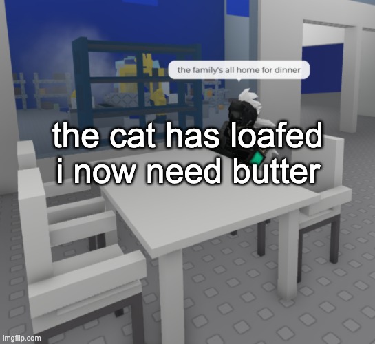 orange cat behavior | the cat has loafed
i now need butter | image tagged in the fam's all here | made w/ Imgflip meme maker