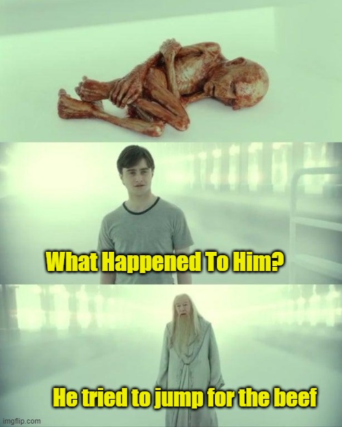 Dead Baby Voldemort / What Happened To Him | What Happened To Him? He tried to jump for the beef | image tagged in dead baby voldemort / what happened to him | made w/ Imgflip meme maker