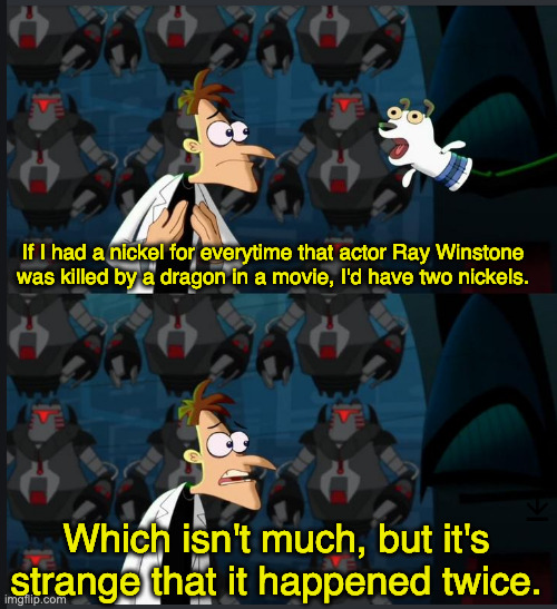 What are the odds? | If I had a nickel for everytime that actor Ray Winstone was killed by a dragon in a movie, I'd have two nickels. Which isn't much, but it's strange that it happened twice. | image tagged in 2 nickels | made w/ Imgflip meme maker