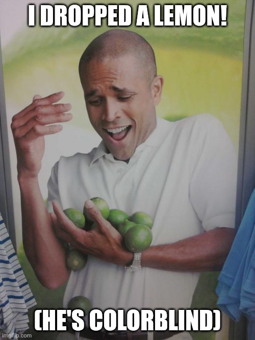 Why Can't I Hold All These Limes | I DROPPED A LEMON! (HE'S COLORBLIND) | image tagged in memes,why can't i hold all these limes | made w/ Imgflip meme maker