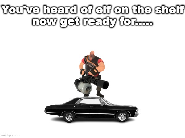 You've heard of elf on the shelf
now get ready for..... | made w/ Imgflip meme maker