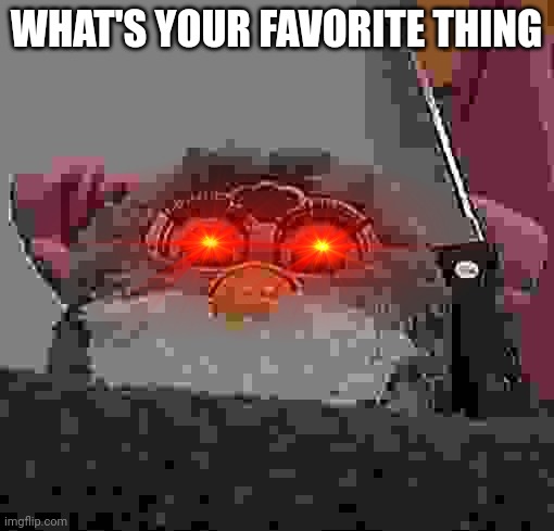 Furby's watching | WHAT'S YOUR FAVORITE THING | image tagged in creepy furby | made w/ Imgflip meme maker