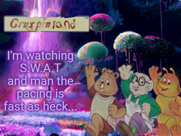 Yeahah | I'm watching S.W.A.T and man the pacing is fast as heck... | image tagged in gruxpin | made w/ Imgflip meme maker