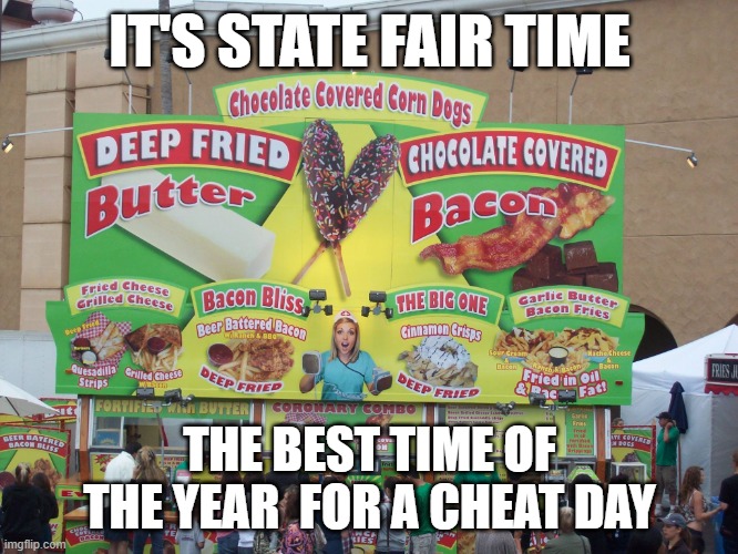 state fair food | IT'S STATE FAIR TIME; THE BEST TIME OF THE YEAR  FOR A CHEAT DAY | image tagged in state fair food,nc state fair,deep fried,cheat day | made w/ Imgflip meme maker