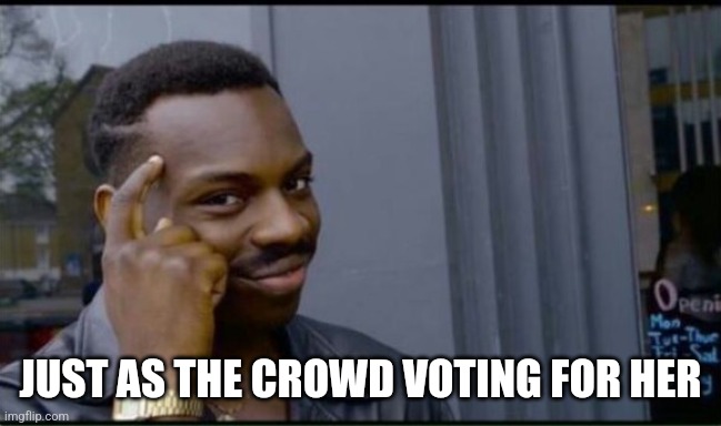 Thinking Black Man | JUST AS THE CROWD VOTING FOR HER | image tagged in thinking black man | made w/ Imgflip meme maker