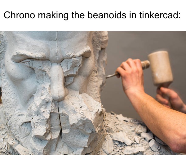 User slander #2 | CHRONO MAKING THE BEANOIDS IN TINKERCAD | made w/ Imgflip meme maker