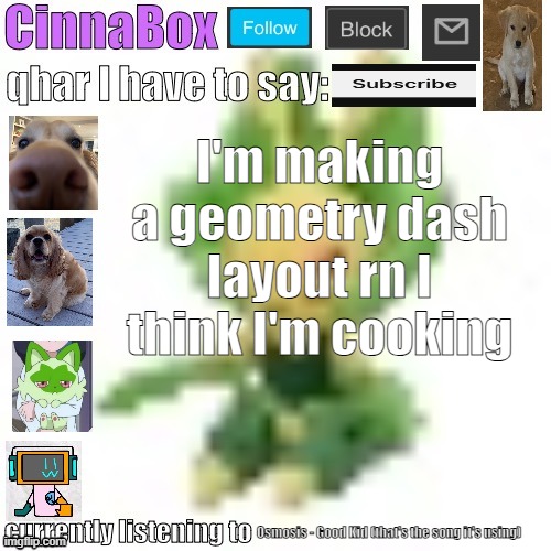 CinnaBox’s 144p Leavanny temp | I'm making a geometry dash layout rn I think I'm cooking; Osmosis - Good Kid (that's the song it's using) | image tagged in cinnabox s 144p leavanny temp | made w/ Imgflip meme maker