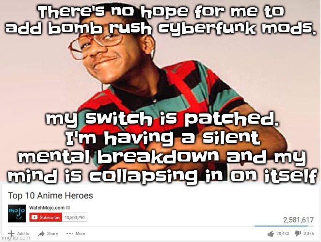 Damn. Anyway new temp jumpscare | There's no hope for me to add bomb rush cyberfunk mods. my switch is patched. I'm having a silent mental breakdown and my mind is collapsing in on itself | image tagged in top 10 anime heroes | made w/ Imgflip meme maker