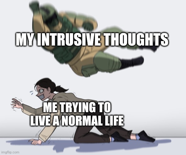 Rainbow Six - Fuze The Hostage | MY INTRUSIVE THOUGHTS; ME TRYING TO LIVE A NORMAL LIFE | image tagged in rainbow six - fuze the hostage | made w/ Imgflip meme maker