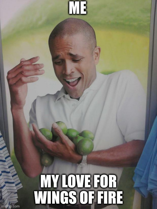 Why Can't I Hold All These Limes Meme | ME; MY LOVE FOR WINGS OF FIRE | image tagged in memes,why can't i hold all these limes | made w/ Imgflip meme maker