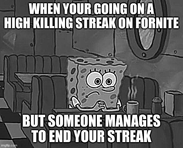 POV: Your have a streak on Fortnite. | WHEN YOUR GOING ON A HIGH KILLING STREAK ON FORNITE; BUT SOMEONE MANAGES TO END YOUR STREAK | image tagged in spongebob waiting | made w/ Imgflip meme maker