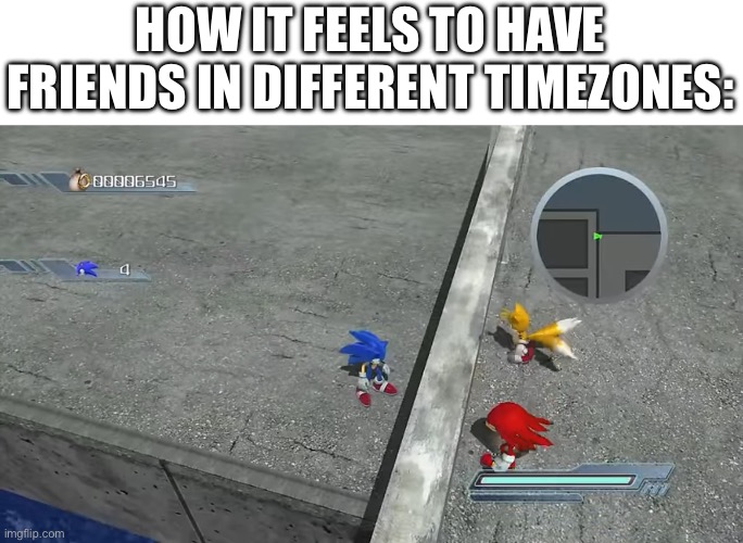 '06 Lythero | HOW IT FEELS TO HAVE FRIENDS IN DIFFERENT TIMEZONES: | image tagged in sonic the hedgehog,2000s,friends | made w/ Imgflip meme maker