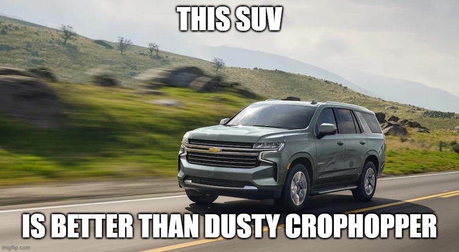 SUV | THIS SUV; IS BETTER THAN DUSTY CROPHOPPER | image tagged in suv | made w/ Imgflip meme maker