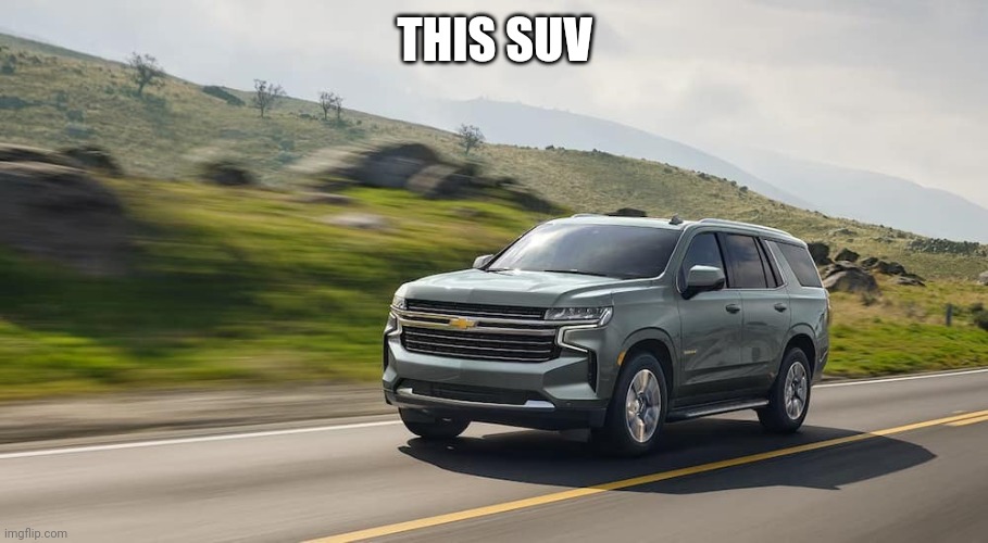 "better late than never" ahh post | THIS SUV | image tagged in suv | made w/ Imgflip meme maker