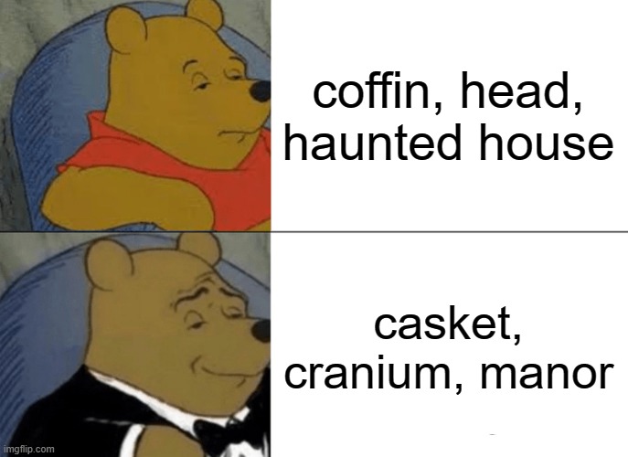 Tuxedo Winnie The Pooh Meme | coffin, head, haunted house; casket, cranium, manor | image tagged in memes,tuxedo winnie the pooh | made w/ Imgflip meme maker