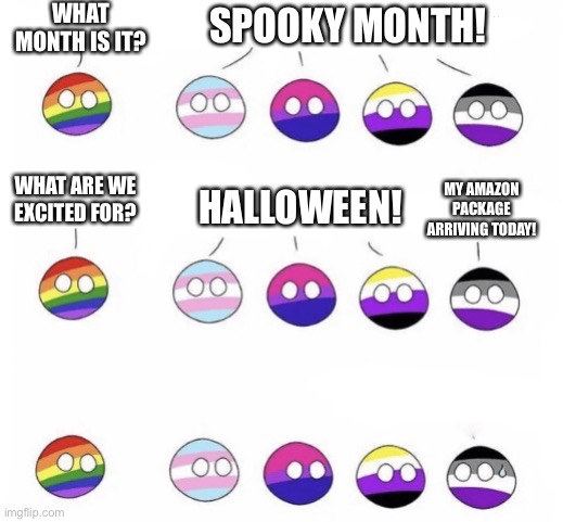 What do we want? Lgballt version | WHAT MONTH IS IT? SPOOKY MONTH! WHAT ARE WE EXCITED FOR? MY AMAZON PACKAGE ARRIVING TODAY! HALLOWEEN! | image tagged in what do we want lgballt version,what do we want,memes | made w/ Imgflip meme maker