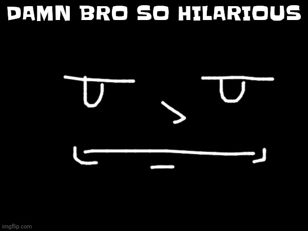 DAMN BRO SO HILARIOUS | made w/ Imgflip meme maker