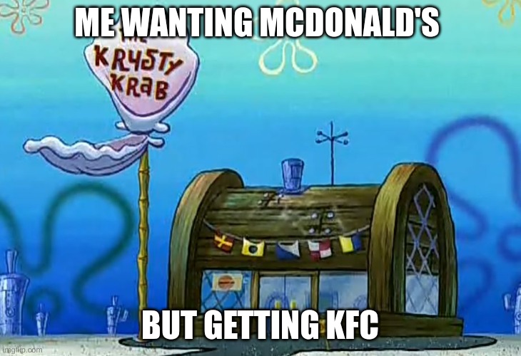 reverse | ME WANTING MCDONALD'S; BUT GETTING KFC | image tagged in crusty crab | made w/ Imgflip meme maker