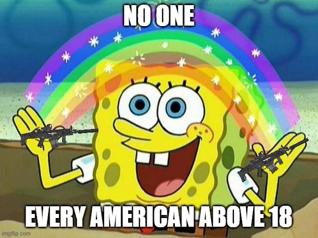 spongebob rainbow | NO ONE; EVERY AMERICAN ABOVE 18 | image tagged in spongebob rainbow | made w/ Imgflip meme maker