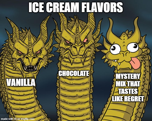 Three-headed Dragon | ICE CREAM FLAVORS; CHOCOLATE; MYSTERY MIX THAT TASTES LIKE REGRET; VANILLA | image tagged in three-headed dragon | made w/ Imgflip meme maker