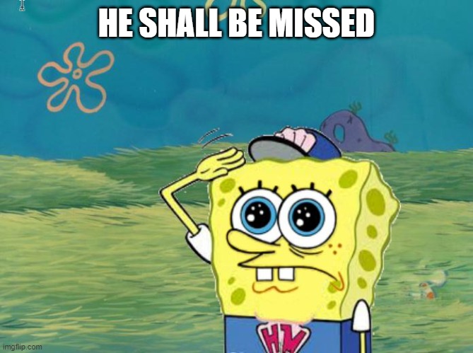 Spongebob salute | HE SHALL BE MISSED | image tagged in spongebob salute | made w/ Imgflip meme maker