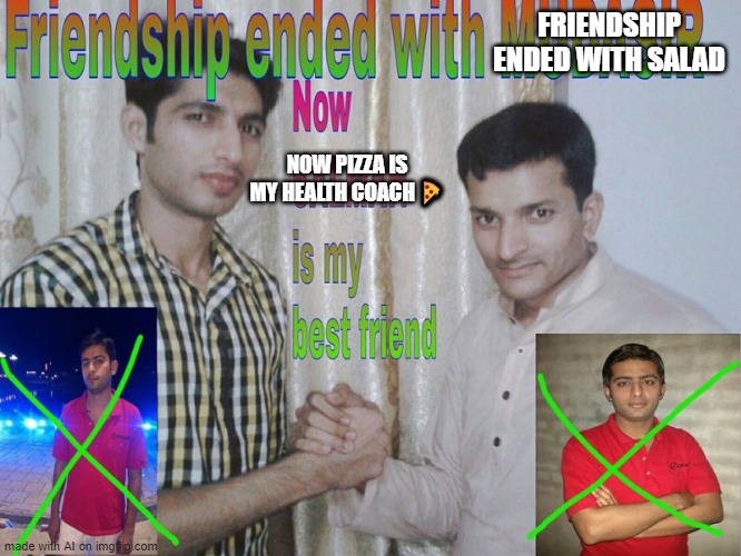 Friendship ended | FRIENDSHIP ENDED WITH SALAD; NOW PIZZA IS MY HEALTH COACH 🍕 | image tagged in friendship ended | made w/ Imgflip meme maker