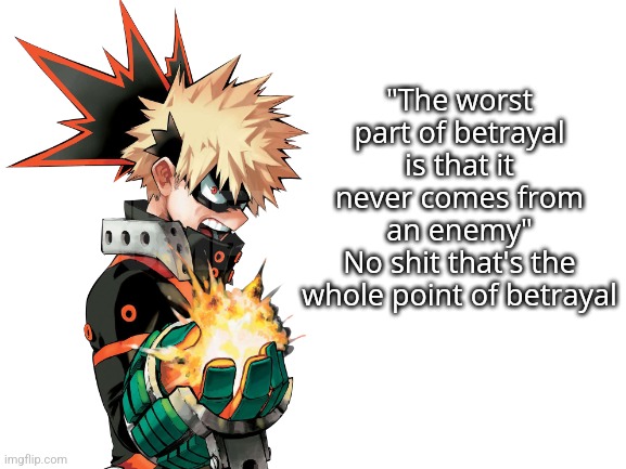 . | "The worst part of betrayal is that it never comes from an enemy"
No shit that's the whole point of betrayal | image tagged in blank white template | made w/ Imgflip meme maker