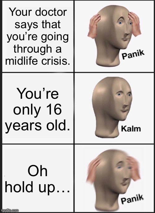 Way to Find Out your Death Year | Your doctor says that you’re going through a midlife crisis. You’re only 16 years old. Oh hold up… | image tagged in memes,panik kalm panik,age,life,doctor,crisis | made w/ Imgflip meme maker