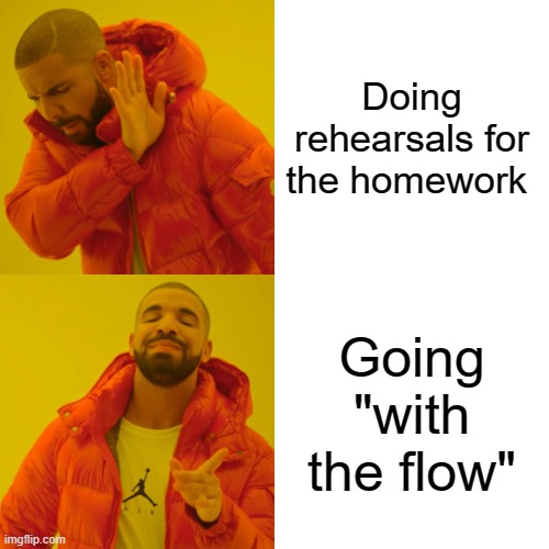 Drake Hotline Bling | Doing rehearsals for the homework; Going "with the flow" | image tagged in memes,drake hotline bling | made w/ Imgflip meme maker