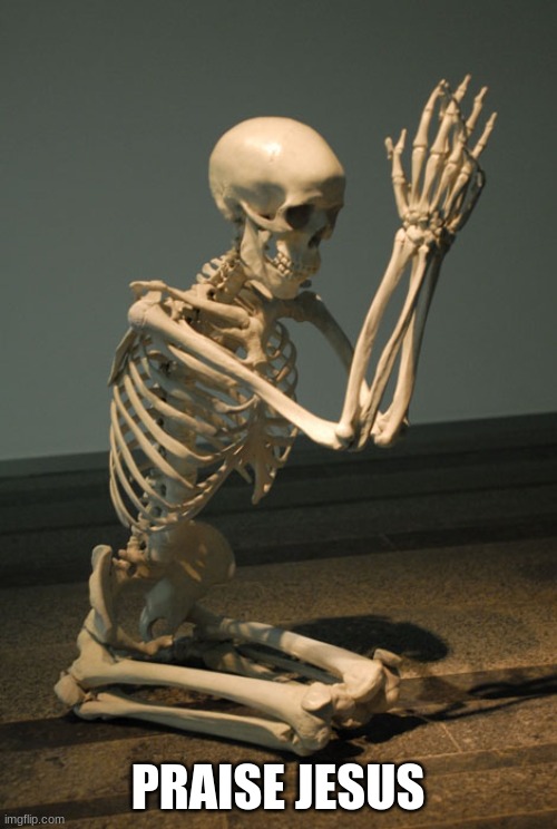 Praying Skeleton | PRAISE JESUS | image tagged in praying skeleton | made w/ Imgflip meme maker