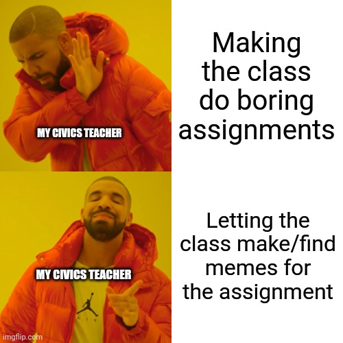 She actually did this. She's a cool teacher :) | Making the class do boring assignments; MY CIVICS TEACHER; Letting the class make/find memes for the assignment; MY CIVICS TEACHER | image tagged in memes,drake hotline bling,school,teacher | made w/ Imgflip meme maker