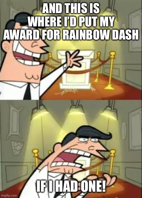 This Is Where I'd Put My Trophy If I Had One Meme | AND THIS IS WHERE I’D PUT MY AWARD FOR RAINBOW DASH; IF I HAD ONE! | image tagged in memes,this is where i'd put my trophy if i had one | made w/ Imgflip meme maker