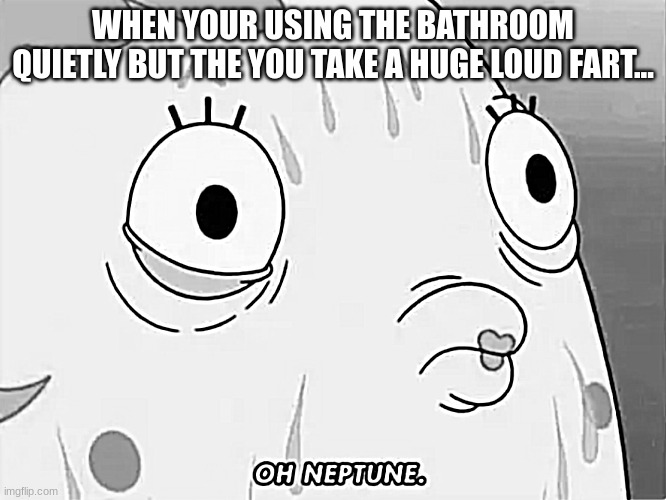 Using the bathroom be like... | WHEN YOUR USING THE BATHROOM QUIETLY BUT THE YOU TAKE A HUGE LOUD FART... | made w/ Imgflip meme maker