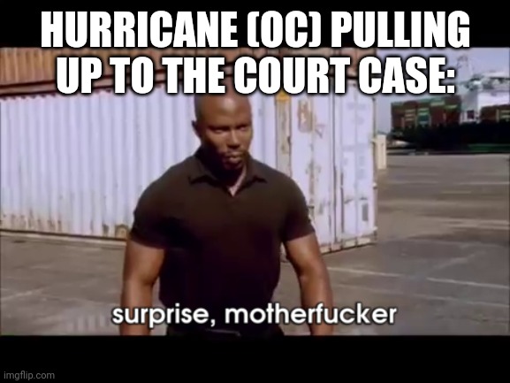 dexter surprise | HURRICANE (OC) PULLING UP TO THE COURT CASE: | image tagged in dexter surprise | made w/ Imgflip meme maker