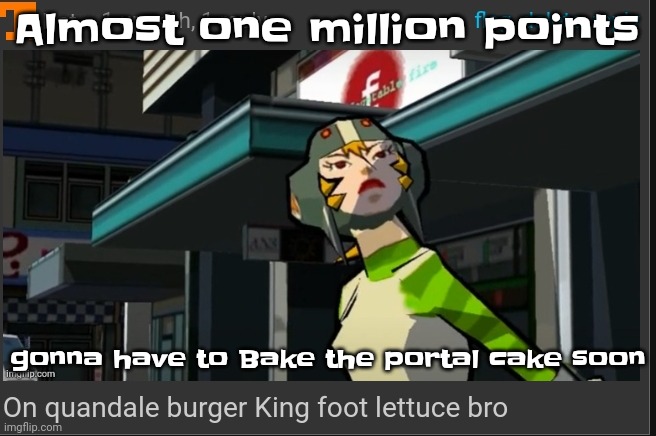 Yuh | Almost one million points; gonna have to Bake the portal cake soon | image tagged in on quandale burger king foot lettuce bro | made w/ Imgflip meme maker