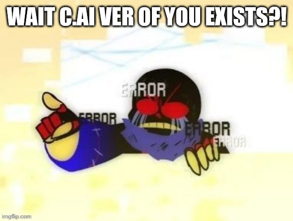 Error Sans you gotta be kidding me | WAIT C.AI VER OF YOU EXISTS?! | image tagged in error sans you gotta be kidding me | made w/ Imgflip meme maker