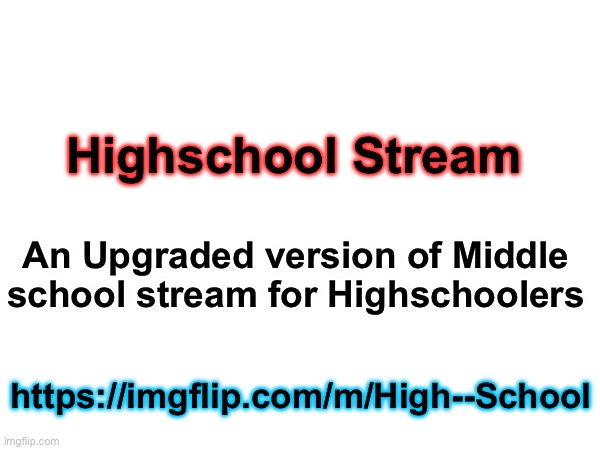 https://imgflip.com/m/High--School | Highschool Stream; An Upgraded version of Middle school stream for Highschoolers; https://imgflip.com/m/High--School | image tagged in highschool | made w/ Imgflip meme maker