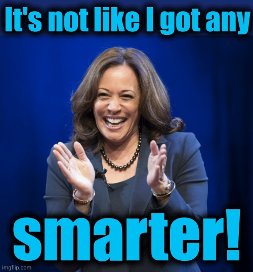 Kamala Harris laughing | It's not like I got any smarter! | image tagged in kamala harris laughing | made w/ Imgflip meme maker