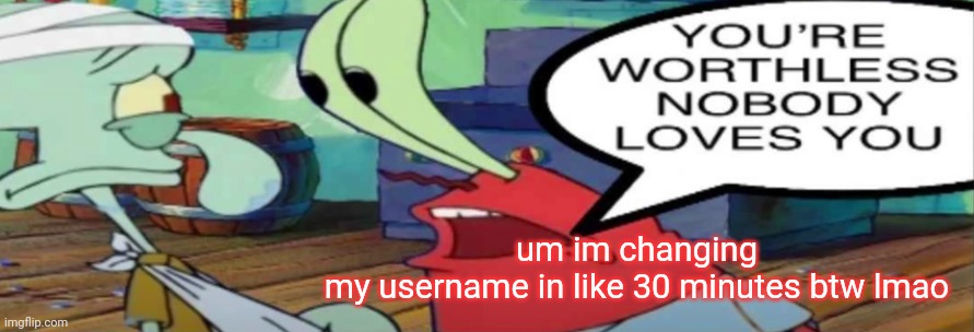 mistr krap | um im changing my username in like 30 minutes btw lmao | image tagged in mistr krap | made w/ Imgflip meme maker