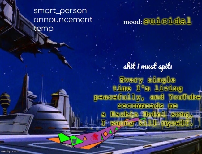 smart_person announcement temp | suicidal; Every single time I'm living peacefully, and YouTube recommends me a Hazbin Hotel song, I wanna kill myself. | image tagged in smart_person announcement temp | made w/ Imgflip meme maker