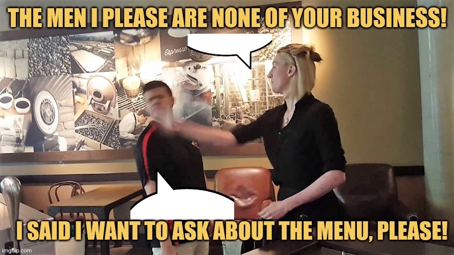 Ordering Off the Menu | THE MEN I PLEASE ARE NONE OF YOUR BUSINESS! I SAID I WANT TO ASK ABOUT THE MENU, PLEASE! | image tagged in waitress slaps customer,memes,picture punches,philly clean freaks,funniest jokes | made w/ Imgflip meme maker