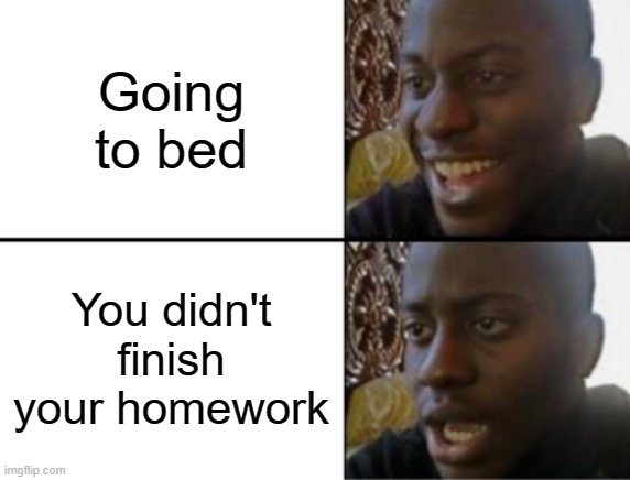 I hate that so much | Going to bed; You didn't finish your homework | image tagged in oh yeah oh no,homework,bedtime | made w/ Imgflip meme maker