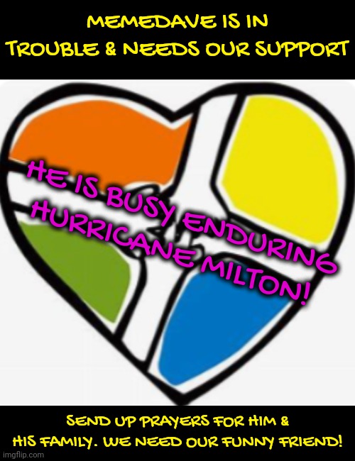 MEMEDAVE IS IN TROUBLE & NEEDS OUR SUPPORT; HE IS BUSY ENDURING HURRICANE MILTON! SEND UP PRAYERS FOR HIM & HIS FAMILY. WE NEED OUR FUNNY FRIEND! | made w/ Imgflip meme maker