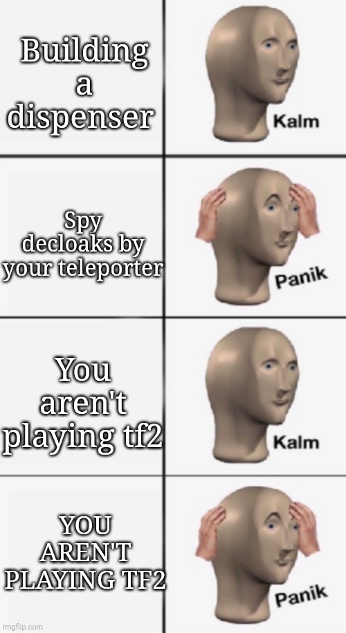 Qhar | Building a dispenser; Spy decloaks by your teleporter; You aren't playing tf2; YOU AREN'T PLAYING TF2 | image tagged in kalm panik kalm panik | made w/ Imgflip meme maker